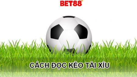 Hướng dẫn cách đọc kèo tài xỉu trong cá cược bóng đá