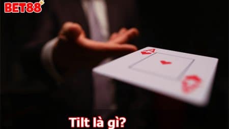 Tilt là gì? Các giai đoạn và cách kiểm soát Tilt hiệu quả