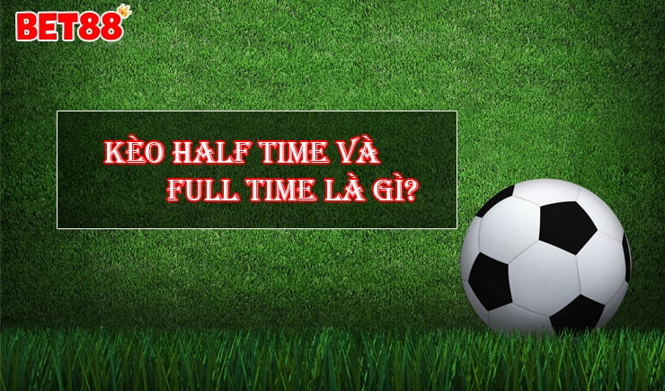 Giải thích cá độ bóng đá kèo Half Time và Full Time là gì?