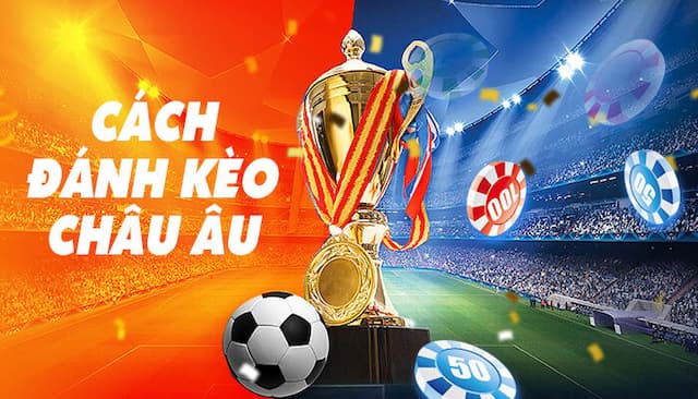 Kèo Châu Âu Là Gì? Kinh Nghiệm Cược Kèo Châu Âu Chuẩn 7 Hướng dẫn cách đọc kèo châu Âu chi tiết và chuẩn xác nhất